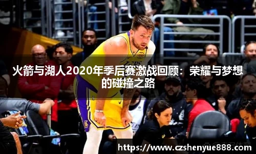 火箭与湖人2020年季后赛激战回顾：荣耀与梦想的碰撞之路