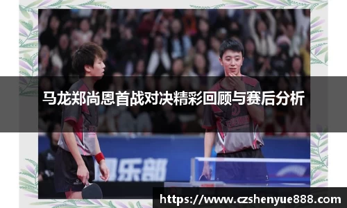马龙郑尚恩首战对决精彩回顾与赛后分析