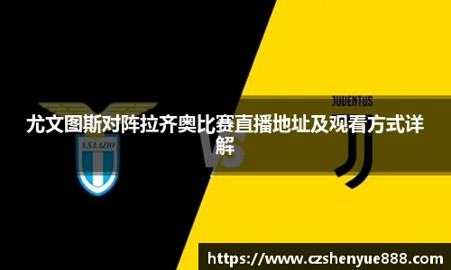 尤文图斯对阵拉齐奥比赛直播地址及观看方式详解