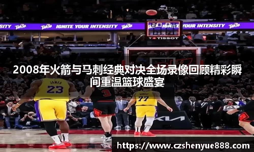 2008年火箭与马刺经典对决全场录像回顾精彩瞬间重温篮球盛宴