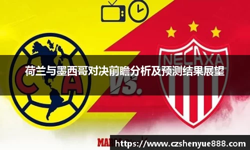 荷兰与墨西哥对决前瞻分析及预测结果展望
