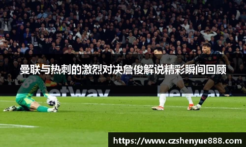 曼联与热刺的激烈对决詹俊解说精彩瞬间回顾