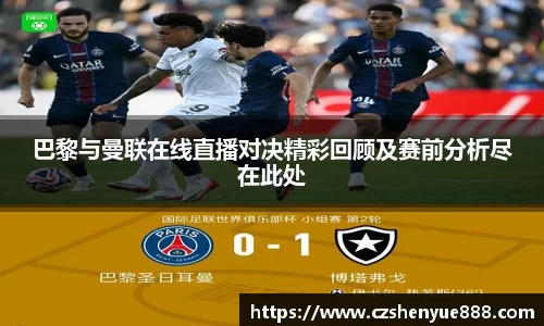 巴黎与曼联在线直播对决精彩回顾及赛前分析尽在此处