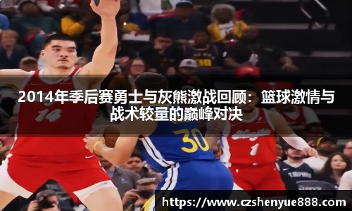 2014年季后赛勇士与灰熊激战回顾：篮球激情与战术较量的巅峰对决